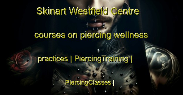 Skinart Westfield Centre courses on piercing wellness practices | PiercingTraining | PiercingClasses | SkinartTraining-Canada